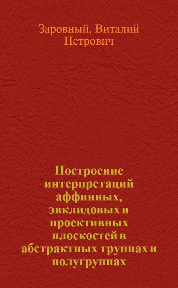 Построение интерпретаций аффинных, эвклидовых и проективных плоскостей в абстрактных группах и полугруппах : Автореферат дис. на соискание учен. степени кандидата физ.-мат. наук