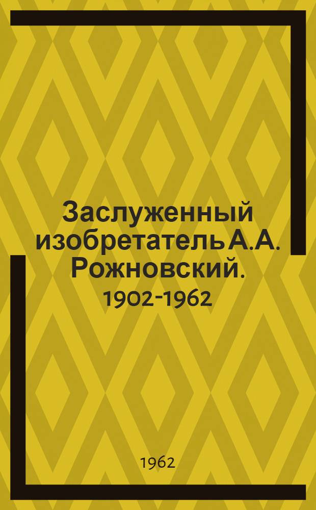 Заслуженный изобретатель А.А. Рожновский. 1902-1962 : (К шестидесятилетию со дня рождения и тридцатипятилетию науч.-инж. и изобретательской деятельности)