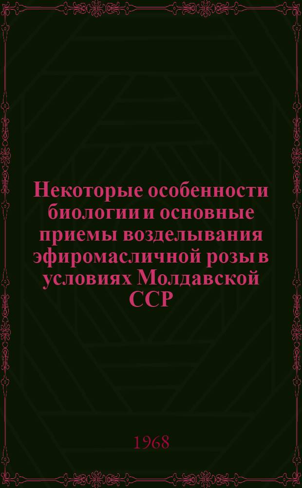 Некоторые особенности биологии и основные приемы возделывания эфиромасличной розы в условиях Молдавской ССР : Автореферат дис. на соискание учен. степени канд. с.-х. наук : (538)