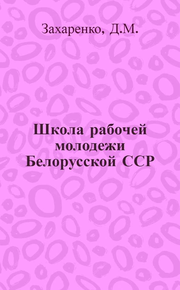 Школа рабочей молодежи Белорусской ССР : Автореферат дис. на соискание учен. степени кандидата пед. наук