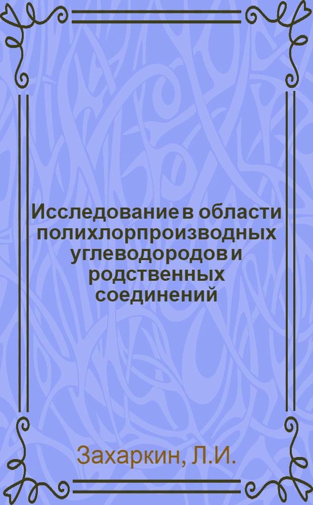 Исследование в области полихлорпроизводных углеводородов и родственных соединений : Автореферат дис., представл. на соискание учен. степени доктора хим. наук