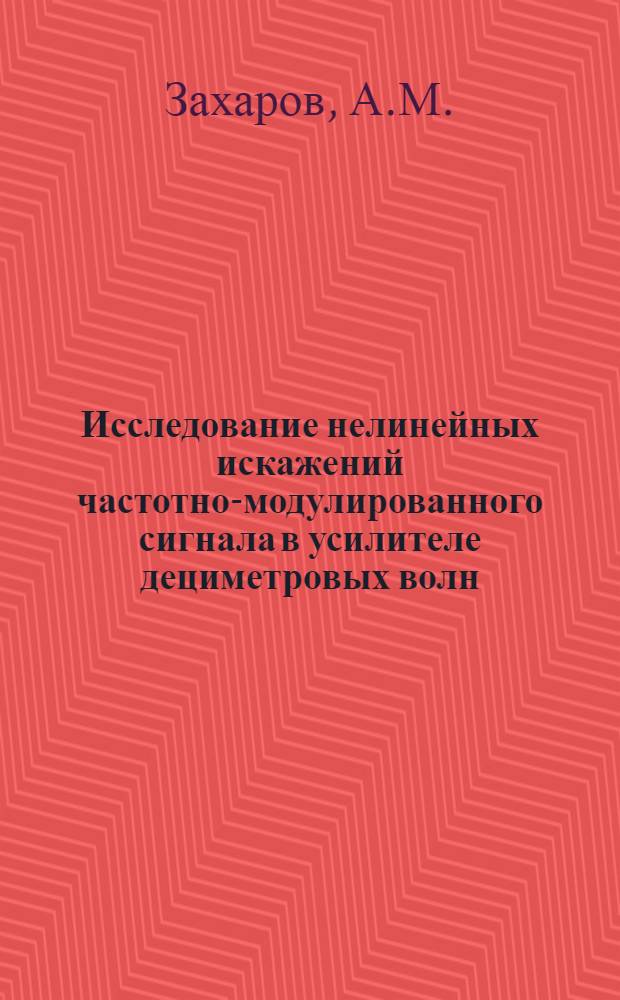 Исследование нелинейных искажений частотно-модулированного сигнала в усилителе дециметровых волн : Автореферат дис. на соискание учен. степени кандидата техн. наук