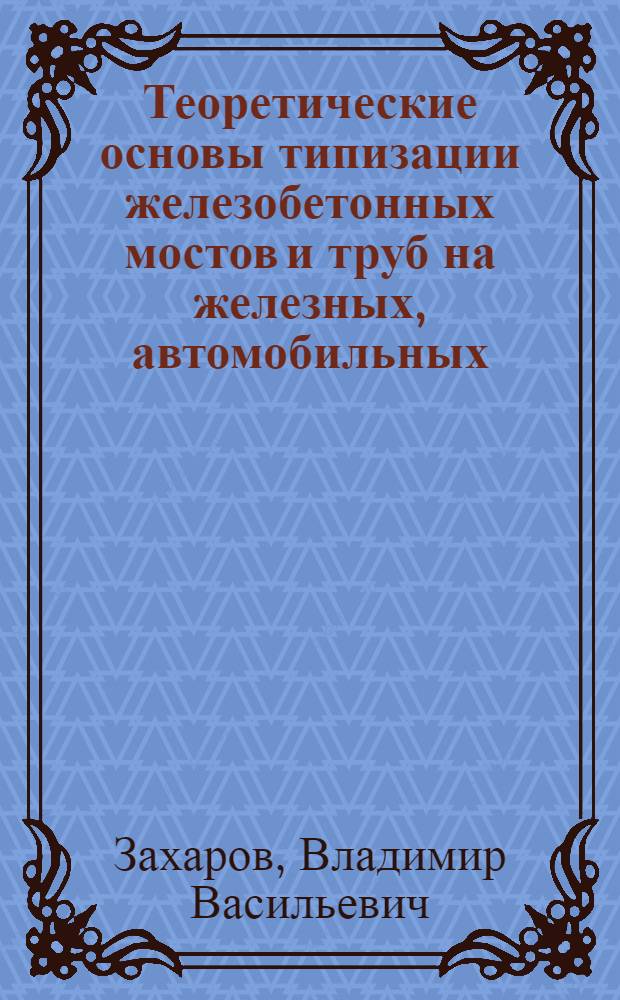 Теоретические основы типизации железобетонных мостов и труб на железных, автомобильных, промышленных и городских дорогах : Автореферат дис. на соискание учен. степени доктора техн. наук