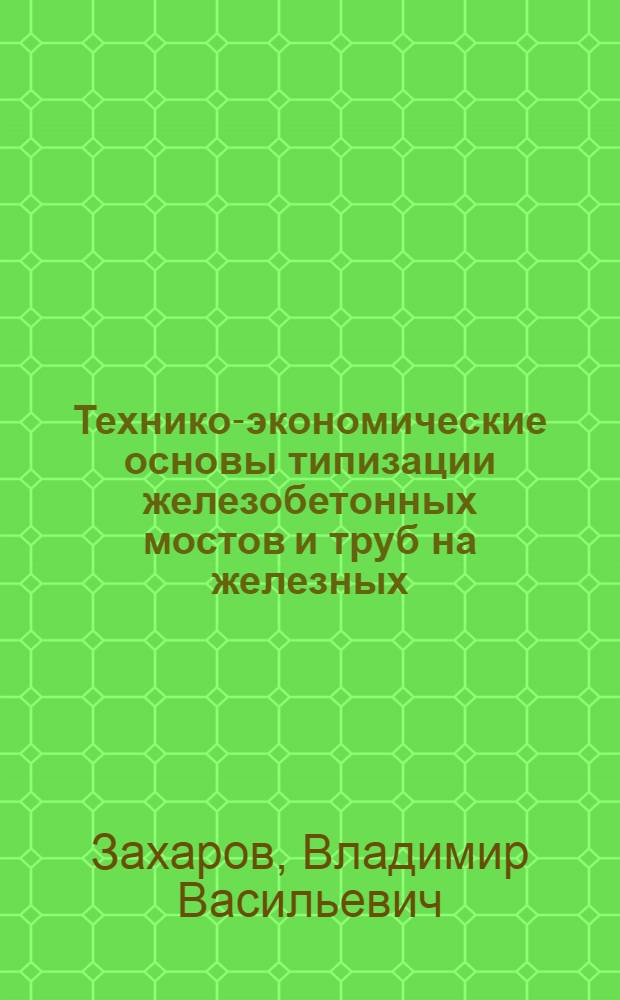 Технико-экономические основы типизации железобетонных мостов и труб на железных, автомобильных, промышленных и городских дорогах : Автореферат дис. на соискание учен. степени доктора техн. наук