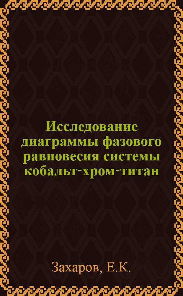 Исследование диаграммы фазового равновесия системы кобальт-хром-титан : Автореферат дис. на соискание учен. степени кандидата техн. наук