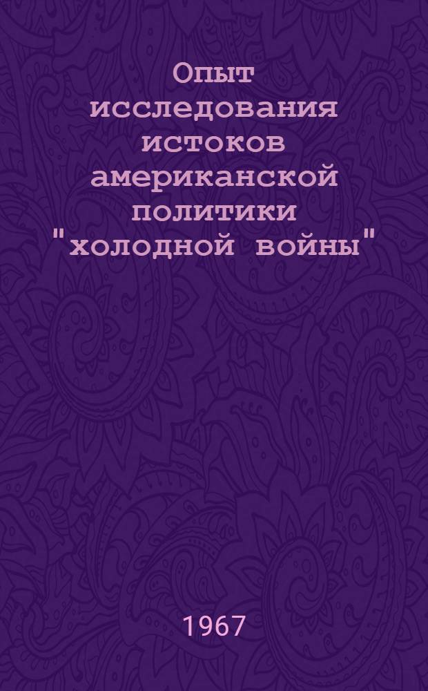 Опыт исследования истоков американской политики "холодной войны" : Автореферат дис. на соискание учен. степени канд. ист. наук