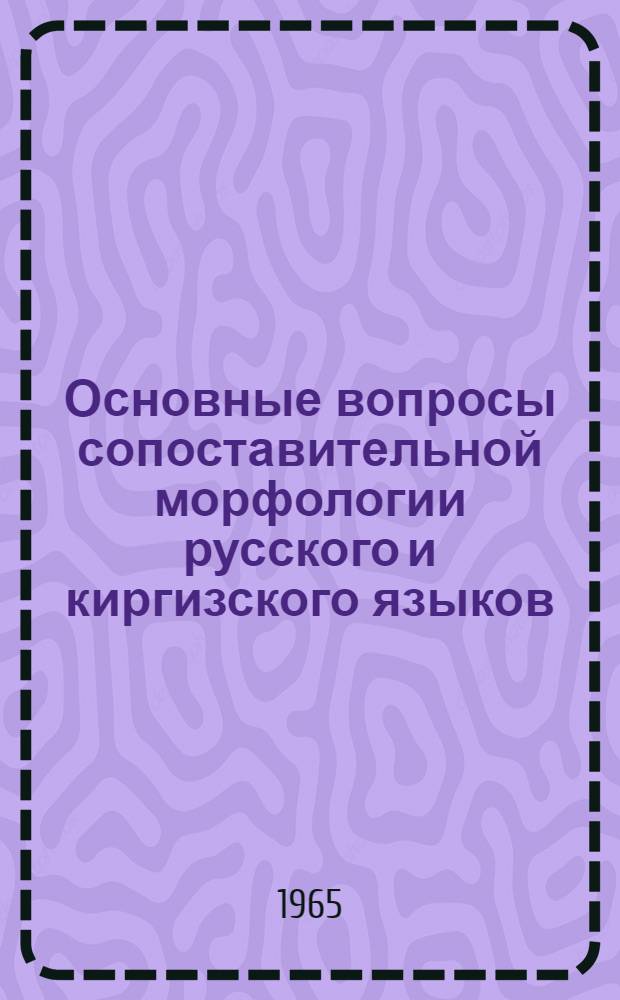 Основные вопросы сопоставительной морфологии русского и киргизского языков : Автореферат дис. на соискание учен. степени кандидата филол. наук