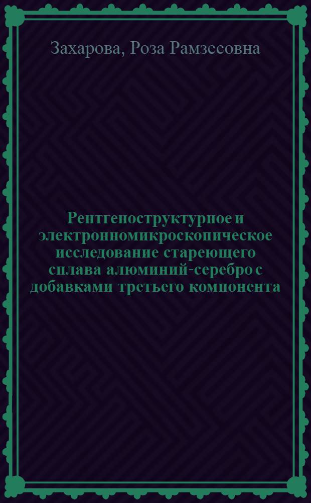 Рентгеноструктурное и электронномикроскопическое исследование стареющего сплава алюминий-серебро с добавками третьего компонента : Автореферат дис. на соискание учен. степени кандидата физ.-мат. наук