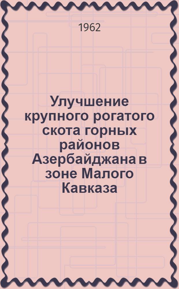 Улучшение крупного рогатого скота горных районов Азербайджана в зоне Малого Кавказа : Автореферат дис. на соискание учен. степени кандидата с.-х. наук