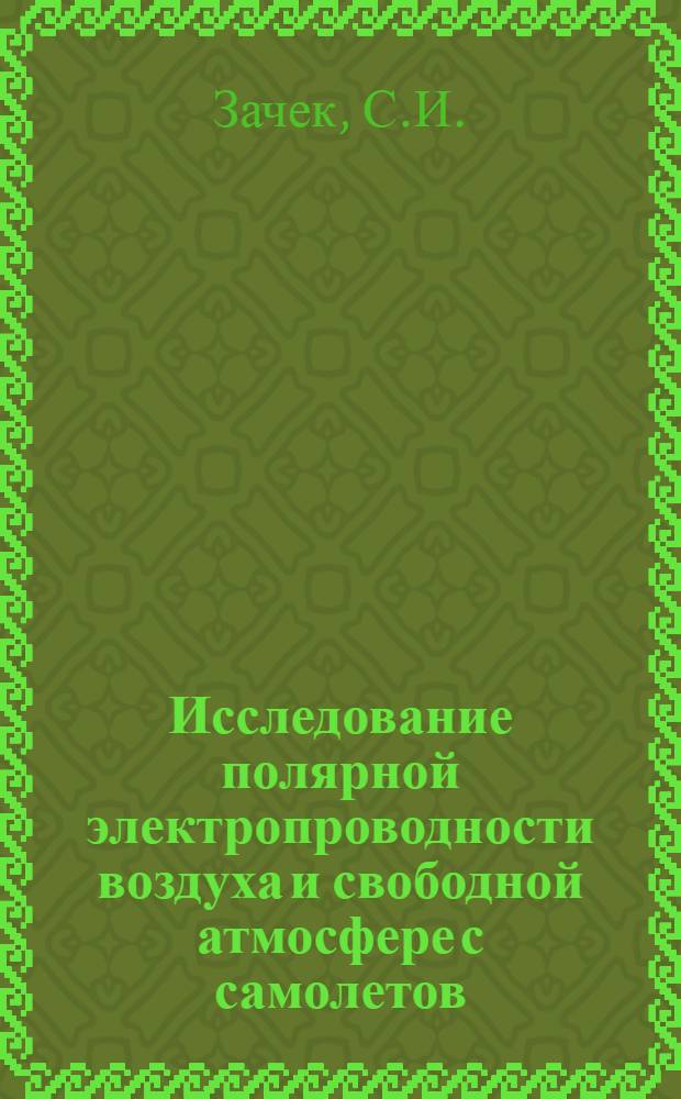 Исследование полярной электропроводности воздуха и свободной атмосфере с самолетов : (Методика и аппаратура) : Автореферат дис. на соискание учен. степени канд. физ.-мат. наук : (051)