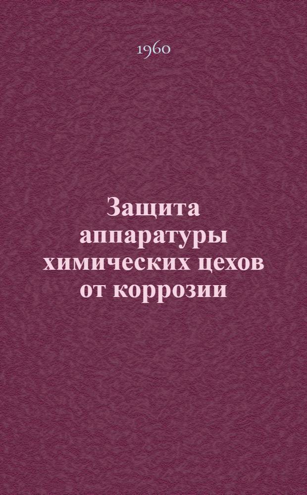 Защита аппаратуры химических цехов от коррозии : (Семинар обмена передовым опытом Всесоюз. коксохим. секции НТО ЧМ Секции металловедения ЦНИИЧМ и Совета первичной организации Моск. коксогазового завода) : Материалы
