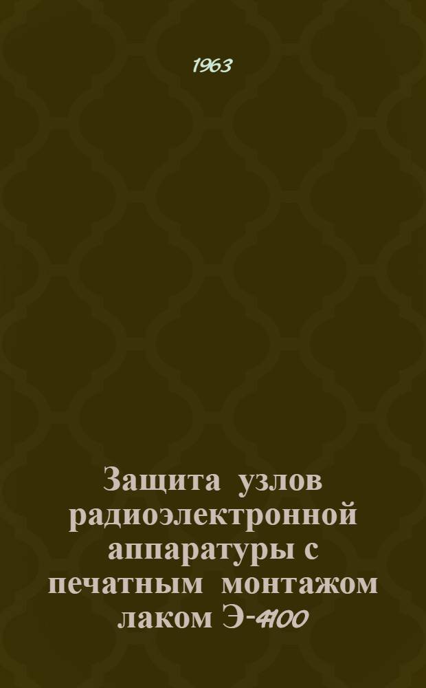 Защита узлов радиоэлектронной аппаратуры с печатным монтажом лаком Э-4100 : Технол. инструкция : ГГО.045.693