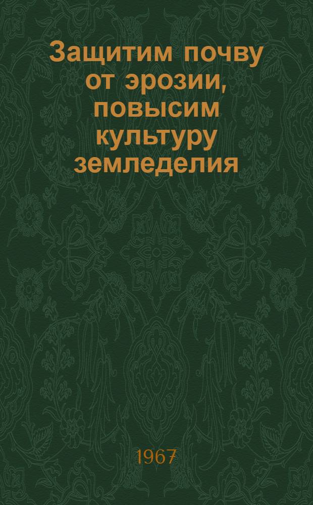 Защитим почву от эрозии, повысим культуру земледелия : Материалы Обл. науч.-практ. конференции по борьбе с ветровой эрозией почв, состоявшейся 10-11 дек. 1965 г