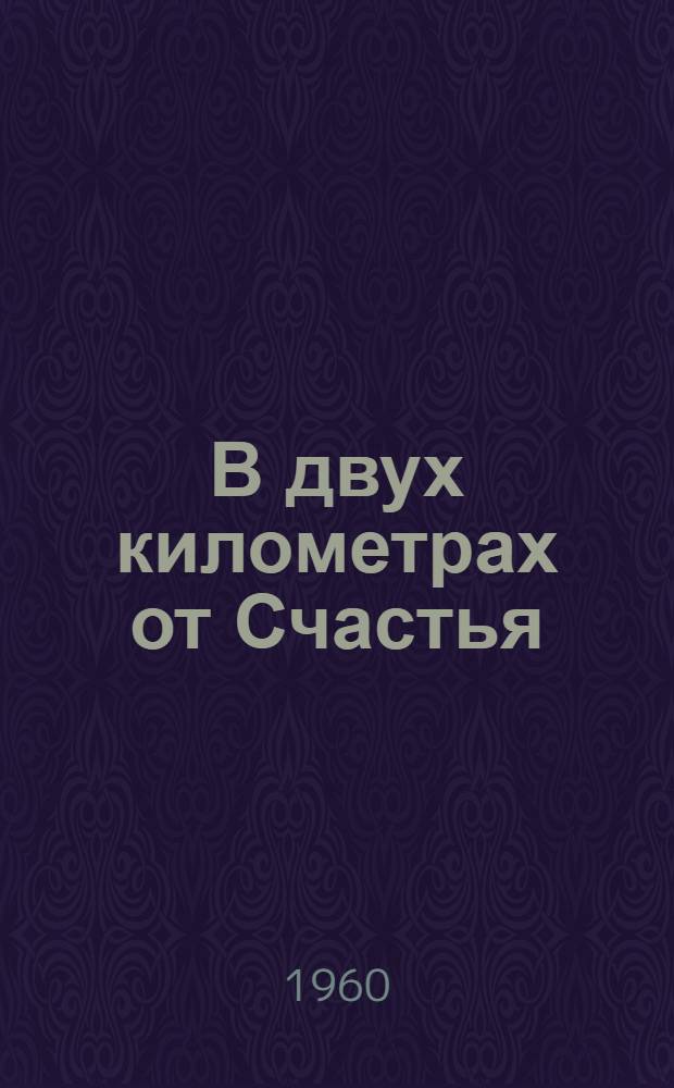 В двух километрах от Счастья : Очерки