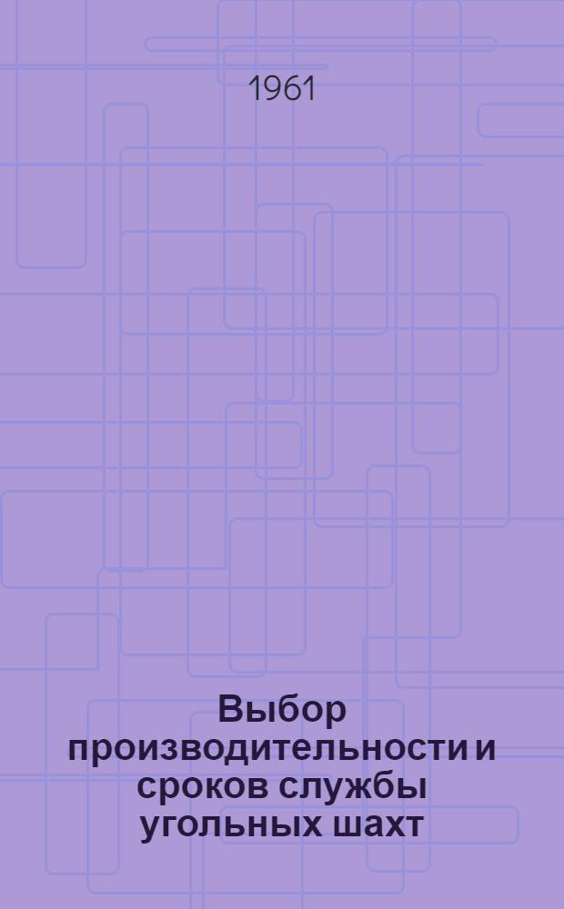Выбор производительности и сроков службы угольных шахт : Автореферат дис., представл. на соискание учен. степени доктора техн. наук
