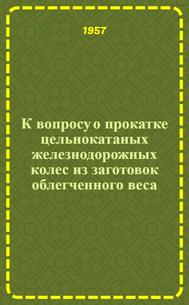 К вопросу о прокатке цельнокатаных железнодорожных колес из заготовок облегченного веса