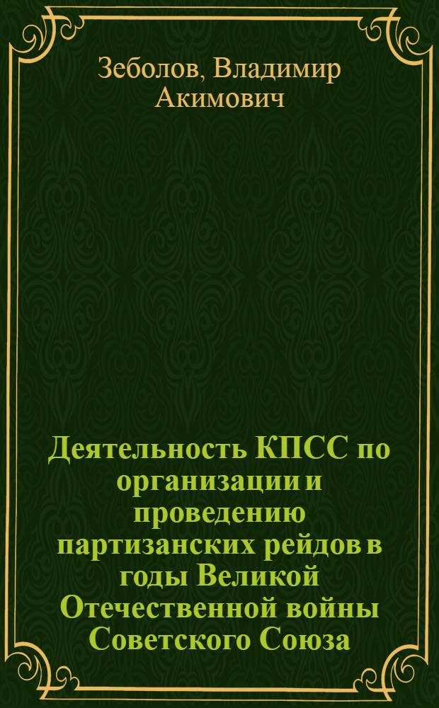 Деятельность КПСС по организации и проведению партизанских рейдов в годы Великой Отечественной войны Советского Союза : Доклад, обобщающий содержание опубл. работ на соискание учен. степени кандидата ист. наук