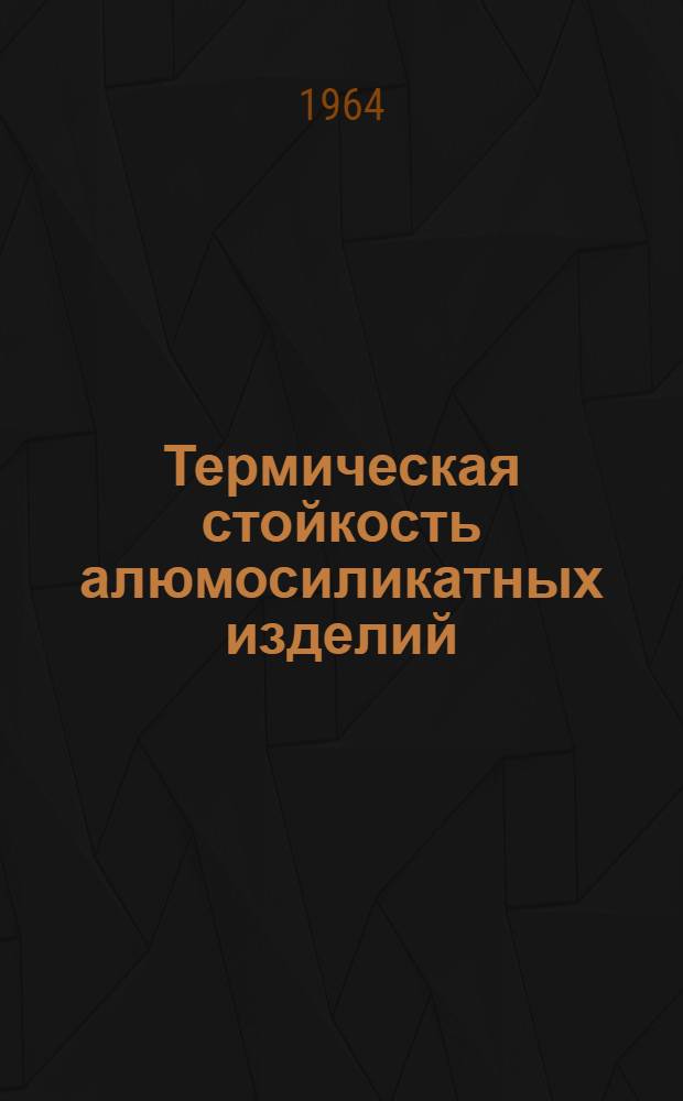 Термическая стойкость алюмосиликатных изделий : Автореферат дис. на соискание учен. степени доктора техн. наук
