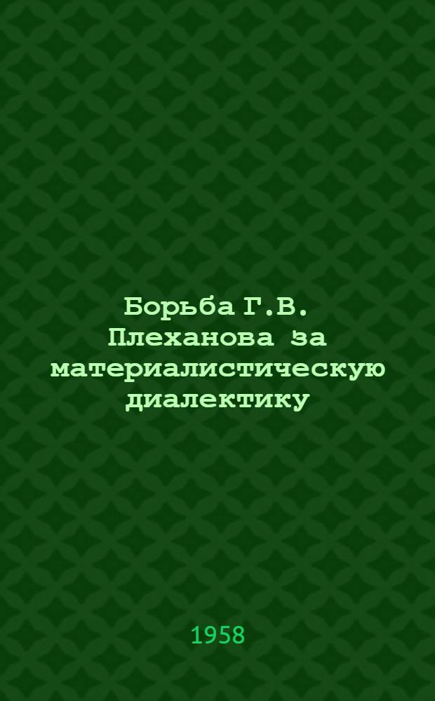 Борьба Г.В. Плеханова за материалистическую диалектику (1883-1903 гг.) : Автореферат дис. на соискание учен. степени кандидата филос. наук