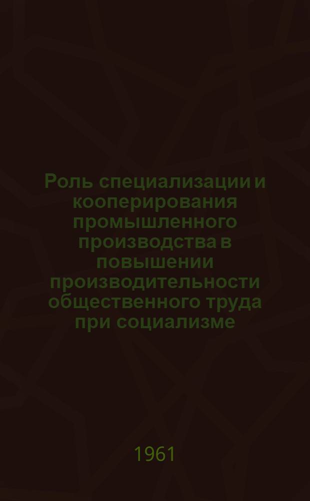 Роль специализации и кооперирования промышленного производства в повышении производительности общественного труда при социализме : (На примере машиностроения) : Автореферат дис. на соискание учен. степени кандидата экон. наук