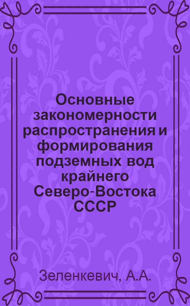 Основные закономерности распространения и формирования подземных вод крайнего Северо-Востока СССР : (На примере центр. районов Магадан. обл.) : Автореферат дис. на соискание учен. степени кандидата геол.-минералогич. наук