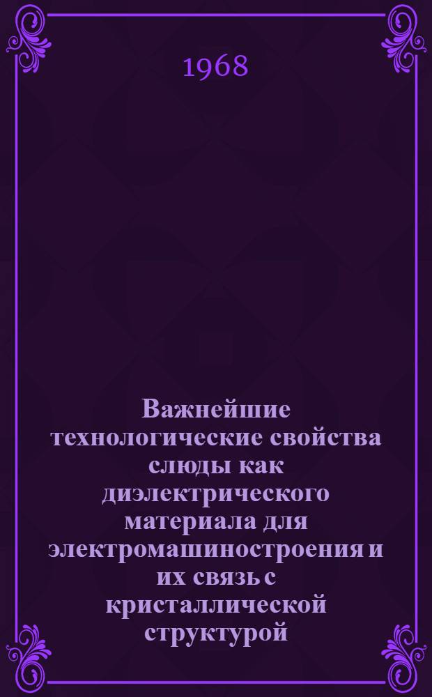 Важнейшие технологические свойства слюды как диэлектрического материала для электромашиностроения и их связь с кристаллической структурой : Тезисы доклада