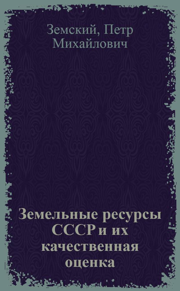 Земельные ресурсы СССР и их качественная оценка : (Доклад на Секции отраслей народного хозяйства)