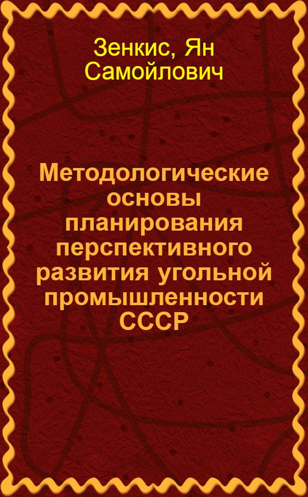 Методологические основы планирования перспективного развития угольной промышленности СССР (в части развития и районирования добычи и потребления угля) : Автореферат дис. на соискание учен. степени доктора экон. наук