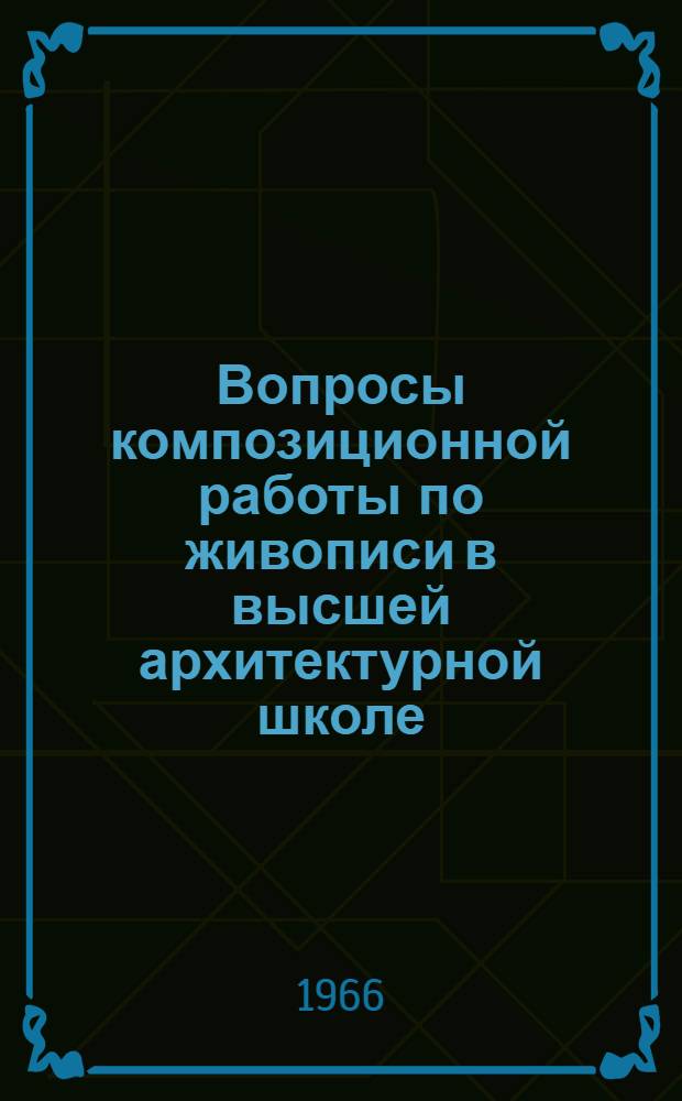 Вопросы композиционной работы по живописи в высшей архитектурной школе : (На опыте кафедры живописи МАИ) : Автореферат дис. на соискание учен. степени канд. архитектуры