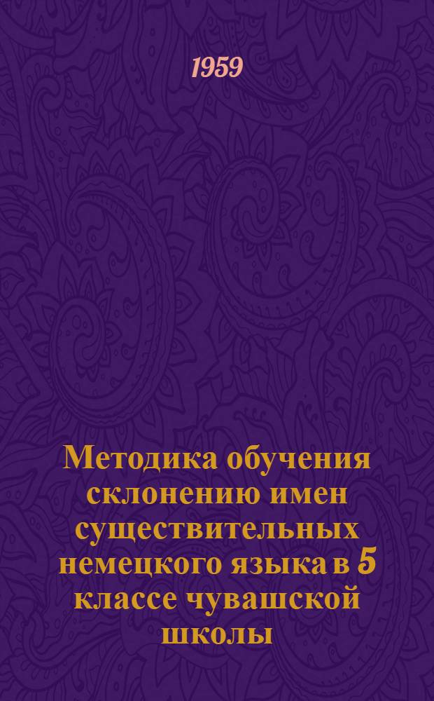Методика обучения склонению имен существительных немецкого языка в 5 классе чувашской школы : Автореферат дис. на соискание учен. степени кандидата пед. наук (по методике обучения нем. яз.)