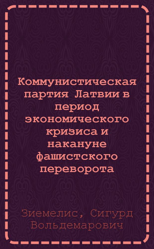 Коммунистическая партия Латвии в период экономического кризиса и накануне фашистского переворота (1930-1934 гг.) : Автореферат дис. на соискание учен. степени кандидата ист. наук