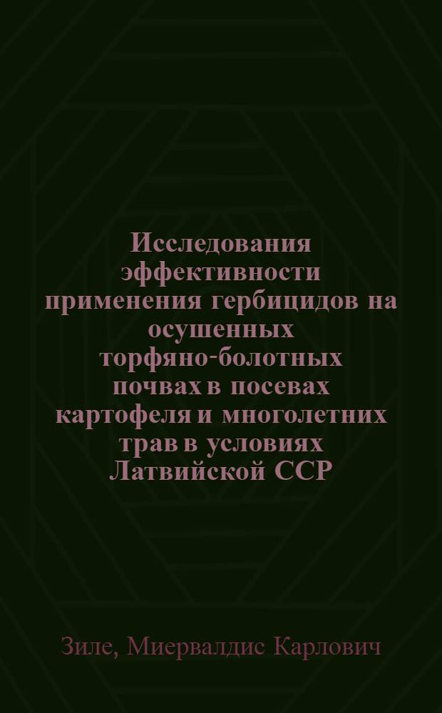 Исследования эффективности применения гербицидов на осушенных торфяно-болотных почвах в посевах картофеля и многолетних трав в условиях Латвийской ССР : Специальность № 530 "Общее земледелие" : Автореферат дис. на соискание учен. степени канд. с.-х. наук