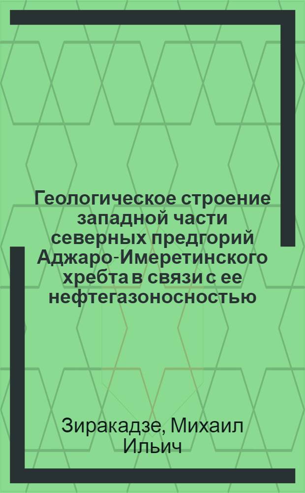 Геологическое строение западной части северных предгорий Аджаро-Имеретинского хребта в связи с ее нефтегазоносностью : Автореферат дис. на соискание учен. степени канд. геол.-минерал. наук