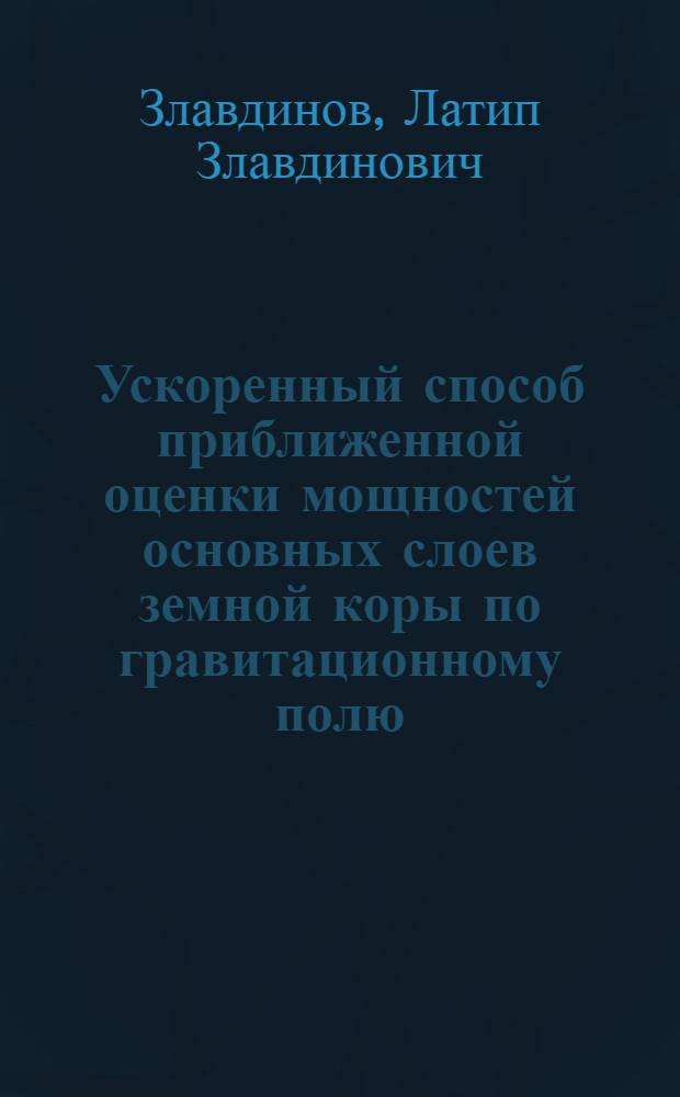 Ускоренный способ приближенной оценки мощностей основных слоев земной коры по гравитационному полю : (На примере Юго-Вост. Казахстана) : Автореферат дис. на соискание учен. степени канд. геол.-минерал. наук : (131)