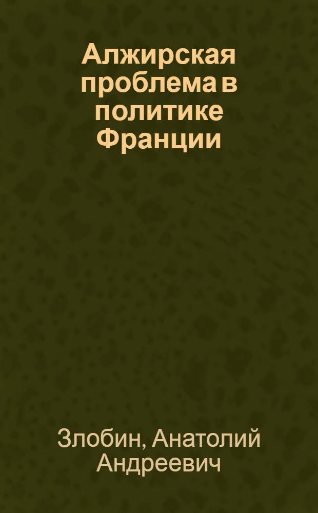 Алжирская проблема в политике Франции (1958-1962) : Автореферат дис. на соискание учен. степени кандидата ист. наук