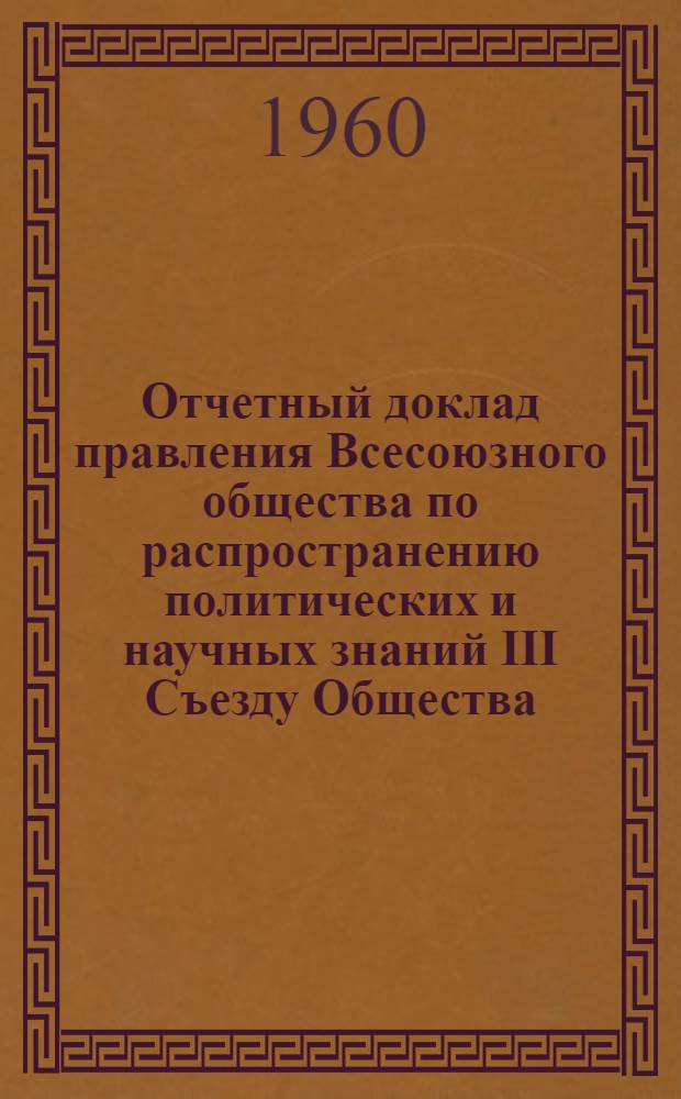 Отчетный доклад правления Всесоюзного общества по распространению политических и научных знаний III Съезду Общества