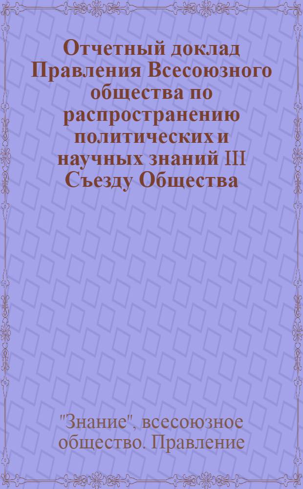 Отчетный доклад Правления Всесоюзного общества по распространению политических и научных знаний III Съезду Общества : Проект