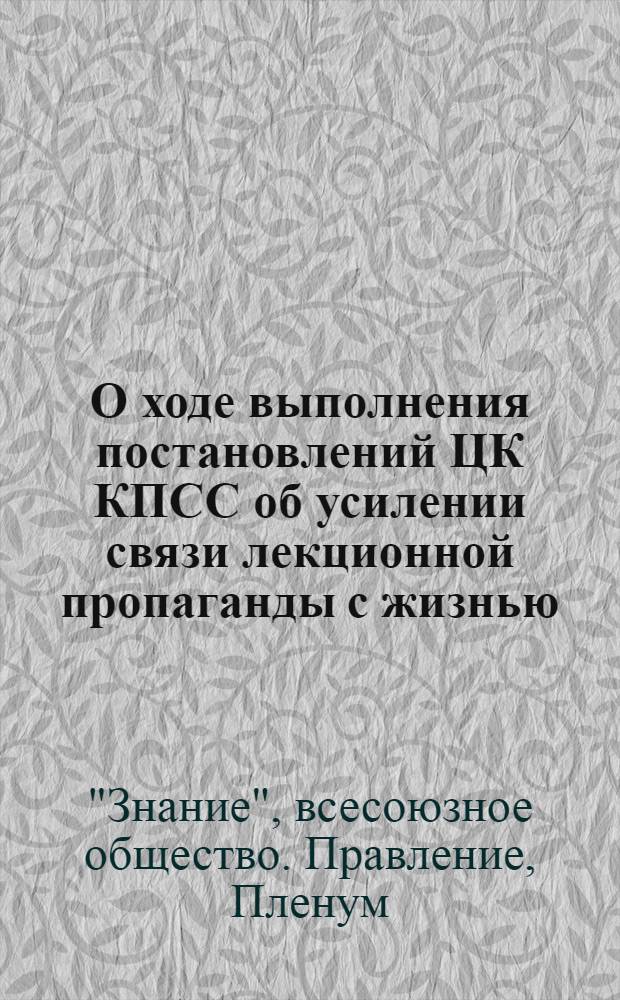 О ходе выполнения постановлений ЦК КПСС об усилении связи лекционной пропаганды с жизнью, с практикой коммунистического строительства