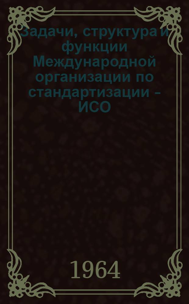 Задачи, структура и функции Международной организации по стандартизации - ИСО : Обзор