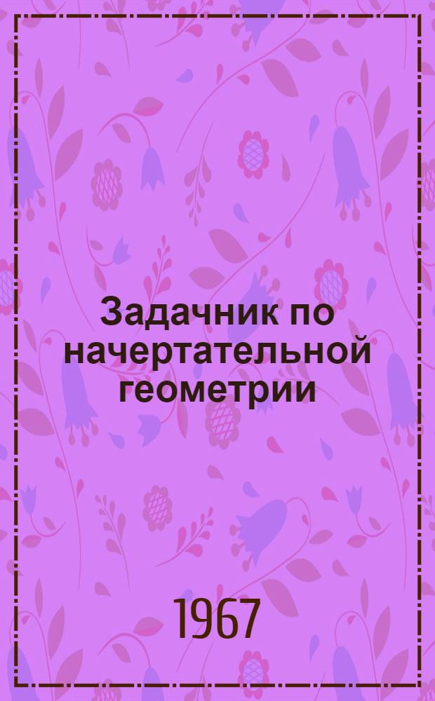 Задачник по начертательной геометрии : Учеб. пособие для студентов