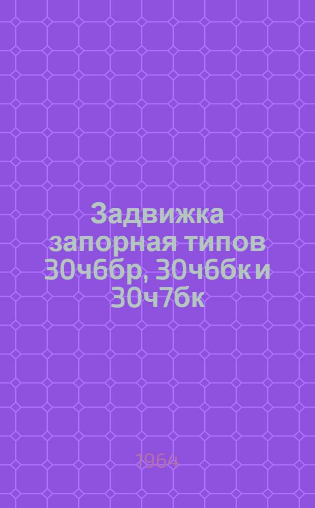 Задвижка запорная типов 30ч6бр, 30ч6бк и 30ч7бк : Описание, инструкция по эксплуатации и паспорта