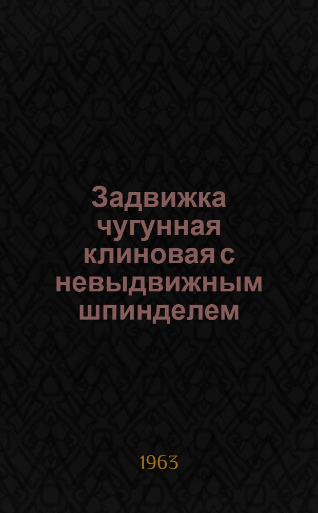 Задвижка чугунная клиновая с невыдвижным шпинделем : Таб./фиг. 30ч25брТ : Паспорт и руководство по эксплуатации