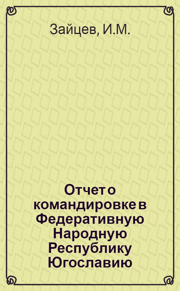 Отчет о командировке в Федеративную Народную Республику Югославию