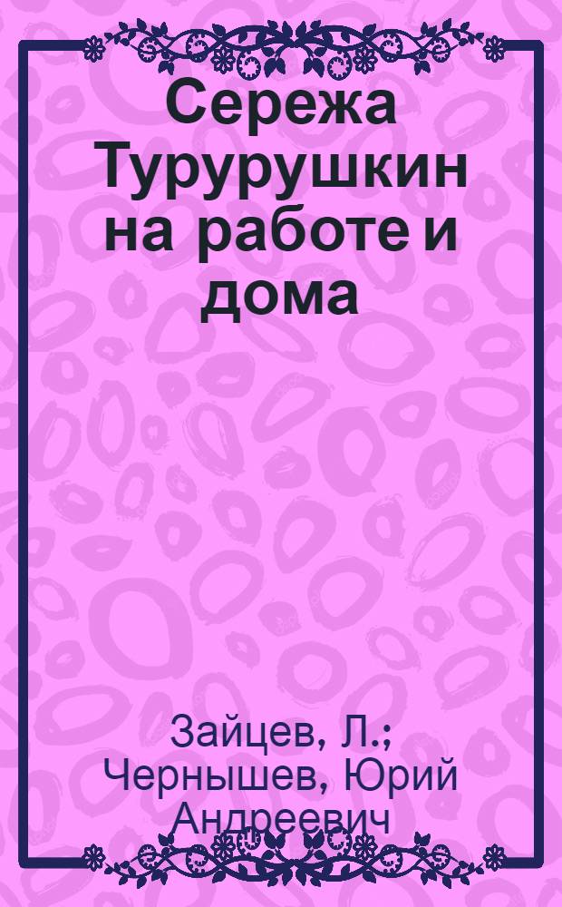 Сережа Турурушкин на работе и дома : Стихи Л. Зайцева : Для детей