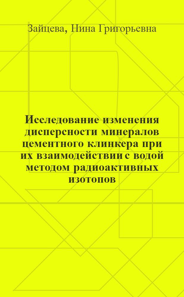 Исследование изменения дисперсности минералов цементного клинкера при их взаимодействии с водой методом радиоактивных изотопов : Автореферат дис. на соискание учен. степени кандидата хим. наук