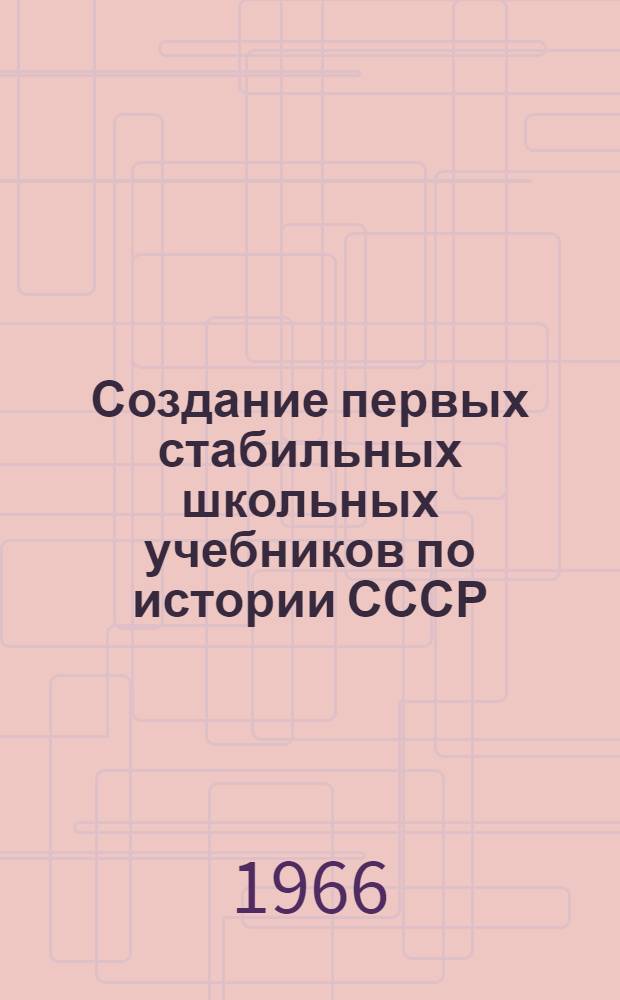 Создание первых стабильных школьных учебников по истории СССР : (Из истории сов. ист. науки 30 гг.) : Тезисы доклада