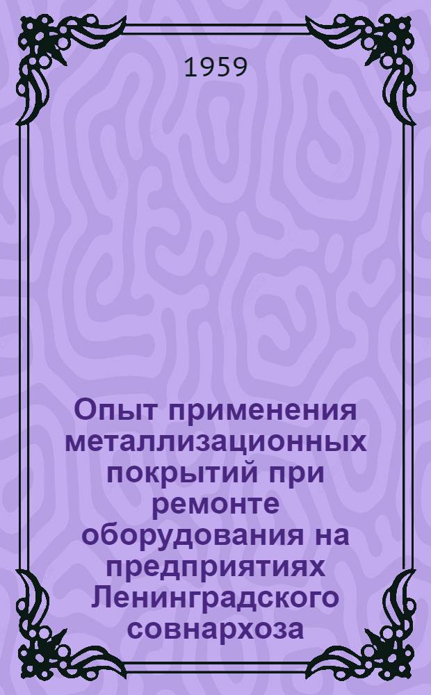 Опыт применения металлизационных покрытий при ремонте оборудования на предприятиях Ленинградского совнархоза : Тезисы сообщения