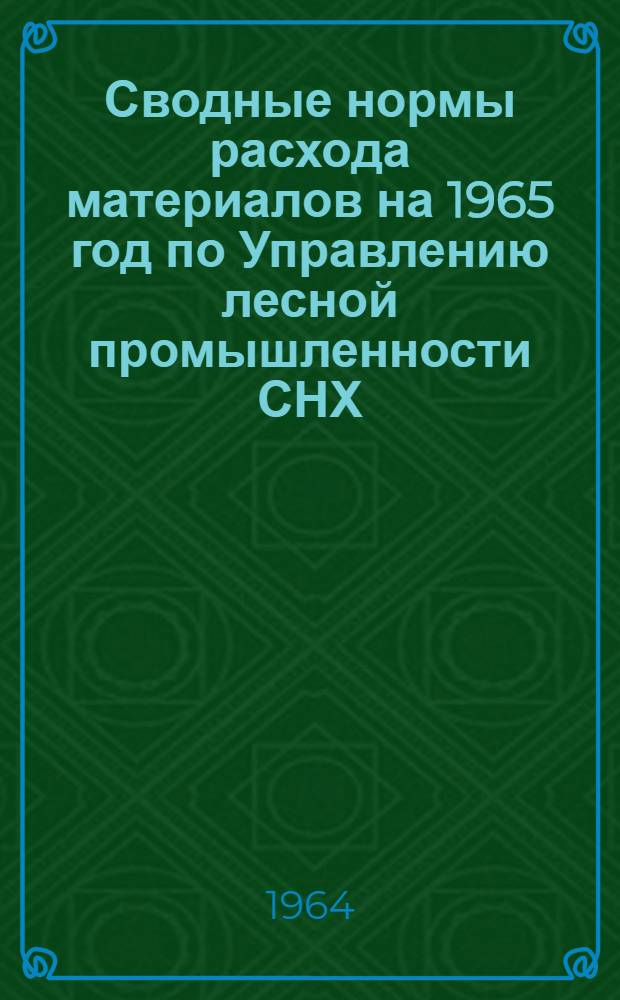 Сводные нормы расхода материалов на 1965 год по Управлению лесной промышленности СНХ