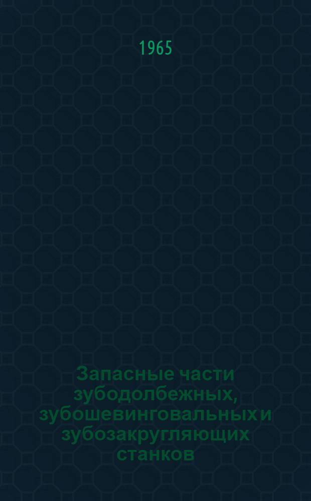 Запасные части зубодолбежных, зубошевинговальных и зубозакругляющих станков : 5107, 5В12, 5М14, 5712, 5М714, 5580 и 5582