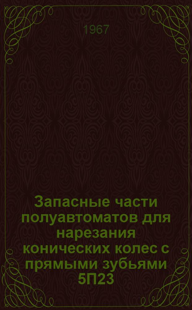 Запасные части полуавтоматов для нарезания конических колес с прямыми зубьями 5П23, 5П23Б, 5А26, 5А250 : Каталог